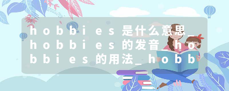 hobbies是什么意思_hobbies的发音_hobbies的用法_hobbies怎么记_hobbies翻译