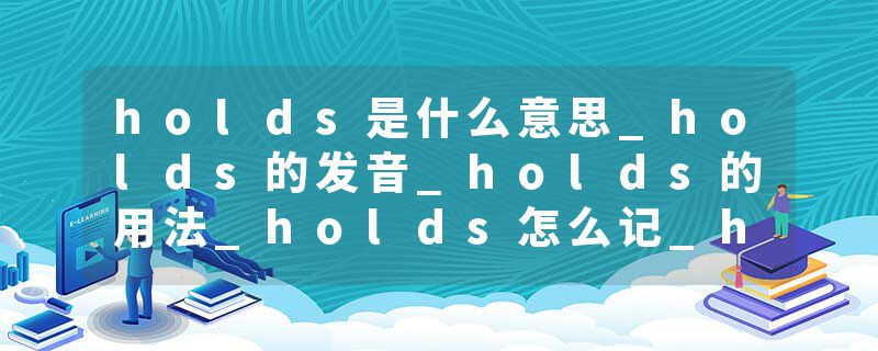 holds是什么意思_holds的发音_holds的用法_holds怎么记_holds翻译