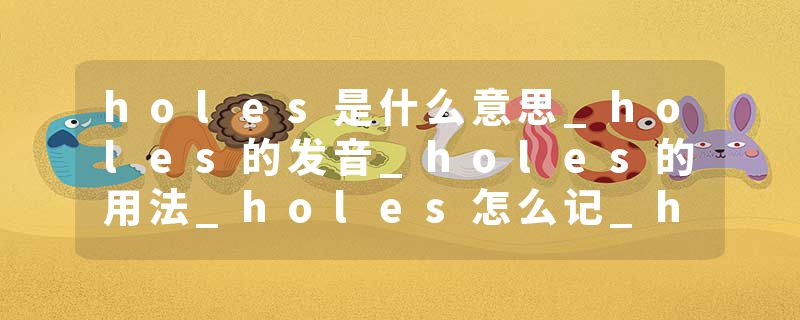 holes是什么意思_holes的发音_holes的用法_holes怎么记_holes翻译