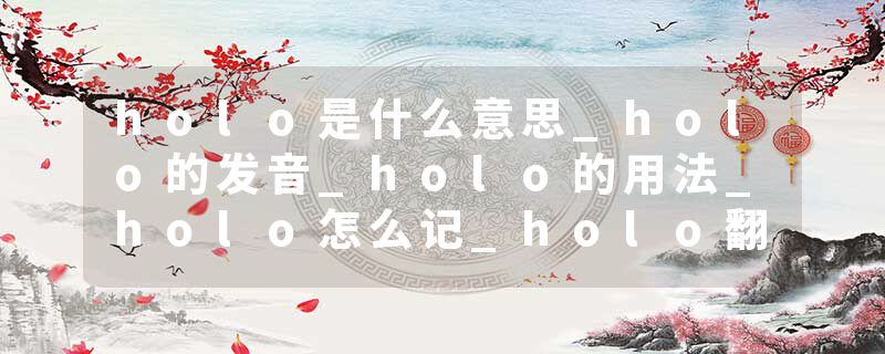 holo是什么意思_holo的发音_holo的用法_holo怎么记_holo翻译