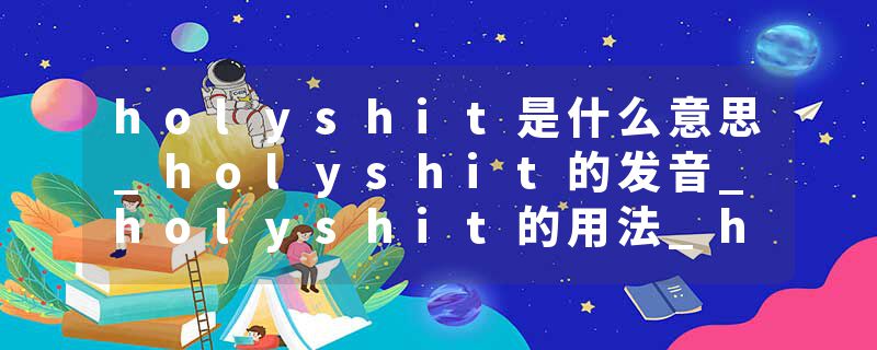 holyshit是什么意思_holyshit的发音_holyshit的用法_holyshit怎么记_holyshit翻译