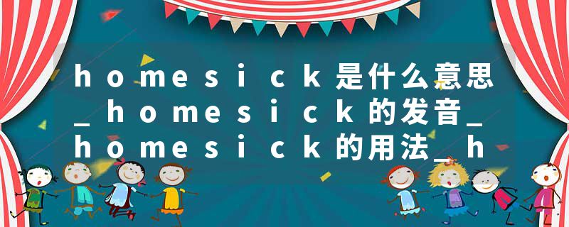 homesick是什么意思_homesick的发音_homesick的用法_homesick怎么记_homesick翻译
