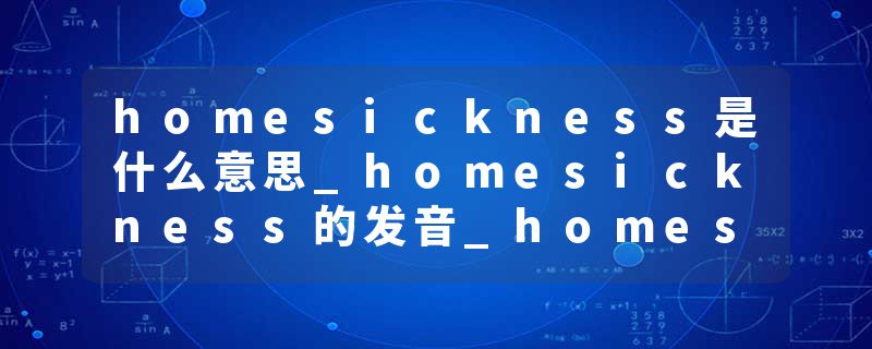 homesickness是什么意思_homesickness的发音_homesickness的用法_homesickness怎么记_homesickness翻译
