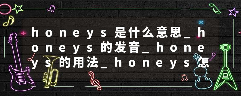 honeys是什么意思_honeys的发音_honeys的用法_honeys怎么记_honeys翻译