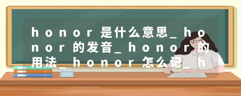 honor是什么意思_honor的发音_honor的用法_honor怎么记_honor翻译