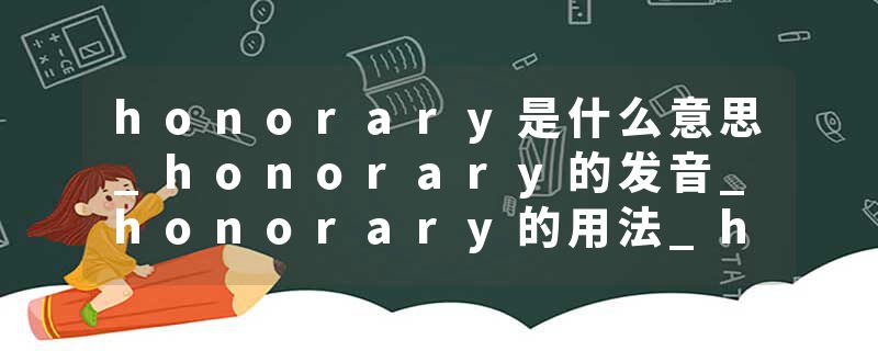 honorary是什么意思_honorary的发音_honorary的用法_honorary怎么记_honorary翻译