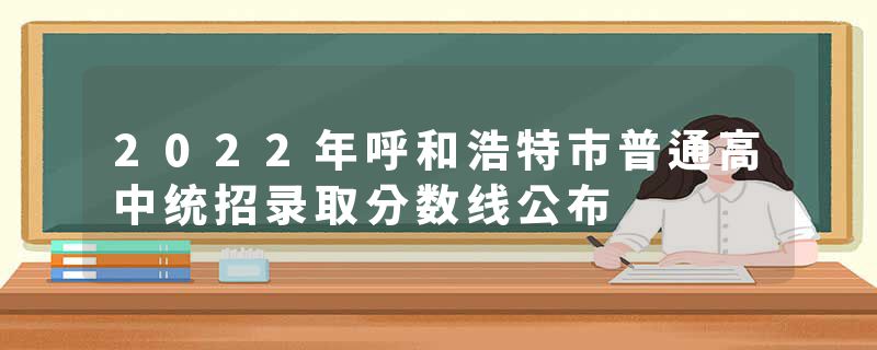 2022年呼和浩特市普通高中统招录取分数线公布