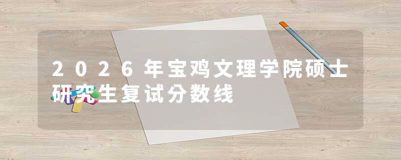 2026年宝鸡文理学院硕士研究生复试分数线