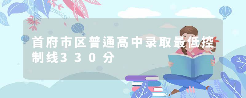 首府市区普通高中录取最低控制线330分