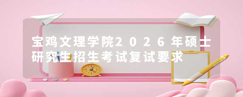 宝鸡文理学院2026年硕士研究生招生考试复试要求