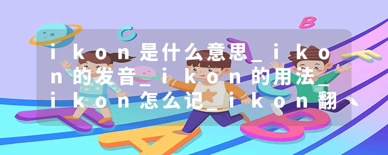 ikon是什么意思_ikon的发音_ikon的用法_ikon怎么记_ikon翻译
