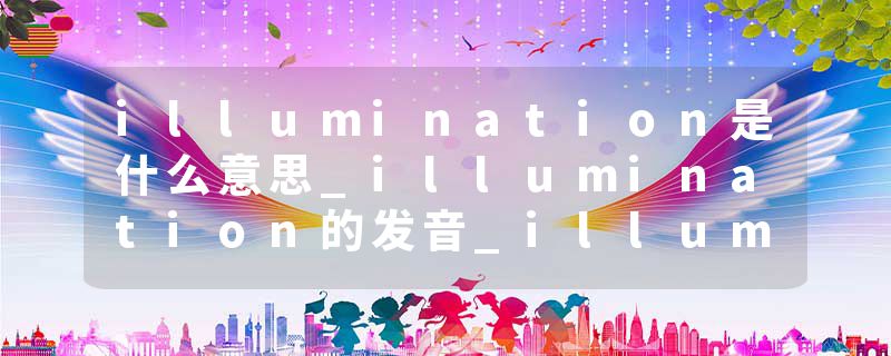 illumination是什么意思_illumination的发音_illumination的用法_illumination怎么记_illumination翻译