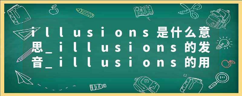 illusions是什么意思_illusions的发音_illusions的用法_illusions怎么记_illusions翻译
