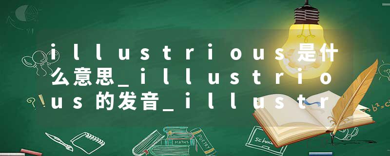 illustrious是什么意思_illustrious的发音_illustrious的用法_illustrious怎么记_illustrious翻译