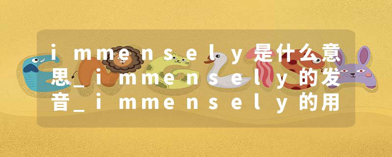 immensely是什么意思_immensely的发音_immensely的用法_immensely怎么记_immensely翻译