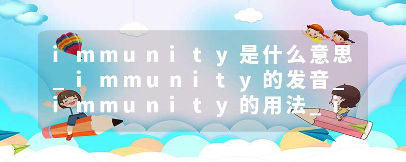 immunity是什么意思_immunity的发音_immunity的用法_immunity怎么记_immunity翻译