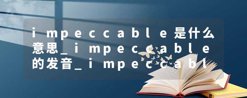 impeccable是什么意思_impeccable的发音_impeccable的用法_impeccable怎么记_impeccable翻译