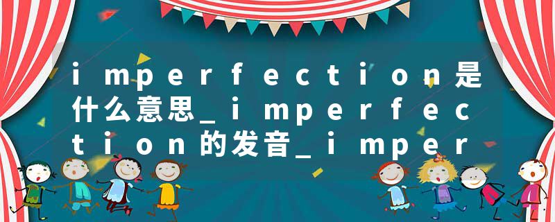 imperfection是什么意思_imperfection的发音_imperfection的用法_imperfection怎么记_imperfection翻译