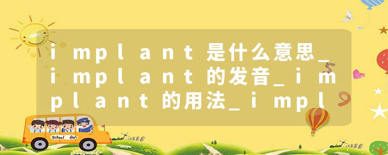 implant是什么意思_implant的发音_implant的用法_implant怎么记_implant翻译