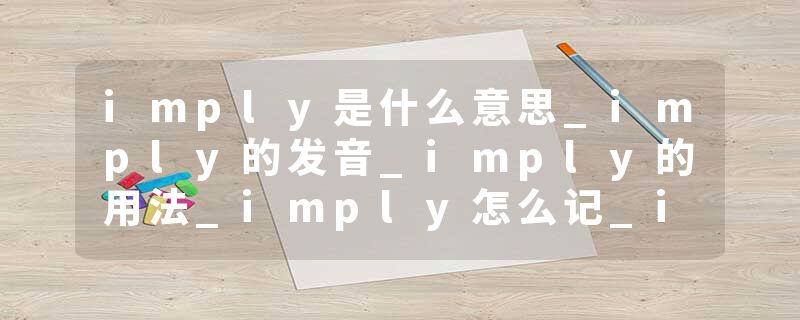 imply是什么意思_imply的发音_imply的用法_imply怎么记_imply翻译