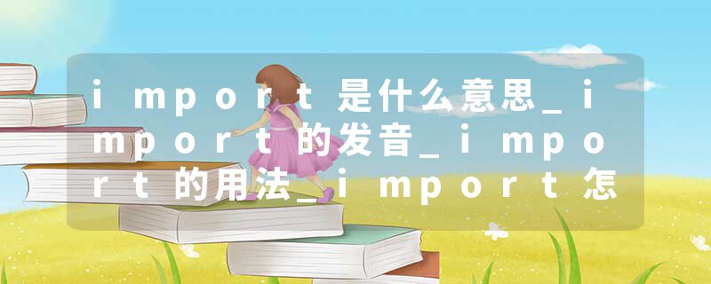 import是什么意思_import的发音_import的用法_import怎么记_import翻译