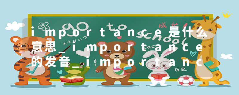 importance是什么意思_importance的发音_importance的用法_importance怎么记_importance翻译