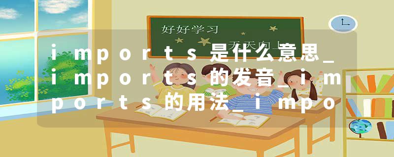 imports是什么意思_imports的发音_imports的用法_imports怎么记_imports翻译