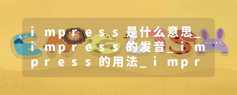 impress是什么意思_impress的发音_impress的用法_impress怎么记_impress翻译