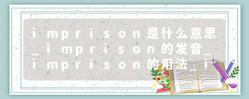 imprison是什么意思_imprison的发音_imprison的用法_imprison怎么记_imprison翻译