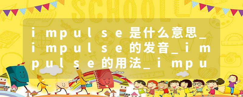 impulse是什么意思_impulse的发音_impulse的用法_impulse怎么记_impulse翻译