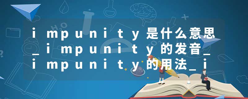 impunity是什么意思_impunity的发音_impunity的用法_impunity怎么记_impunity翻译