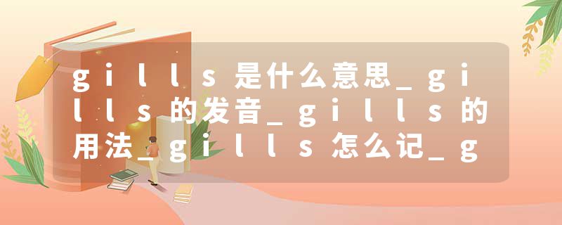 gills是什么意思_gills的发音_gills的用法_gills怎么记_gills翻译