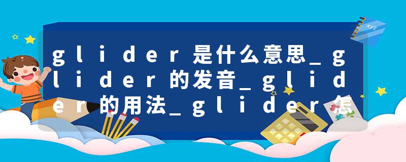glider是什么意思_glider的发音_glider的用法_glider怎么记_glider翻译