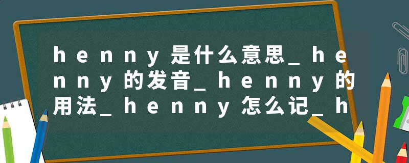 henny是什么意思_henny的发音_henny的用法_henny怎么记_henny翻译