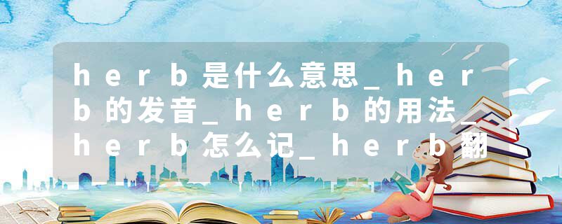 herb是什么意思_herb的发音_herb的用法_herb怎么记_herb翻译