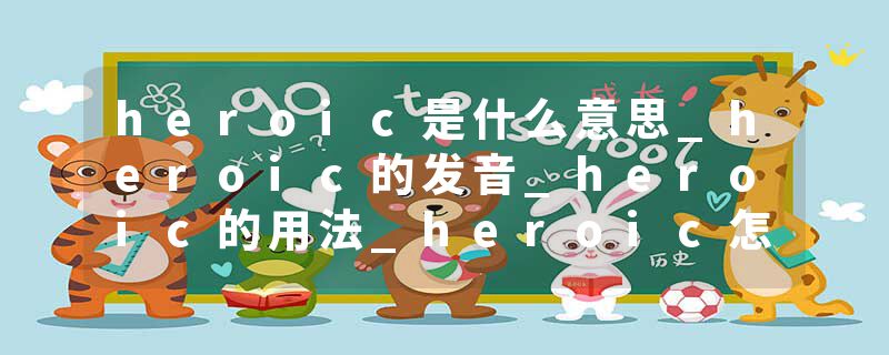 heroic是什么意思_heroic的发音_heroic的用法_heroic怎么记_heroic翻译