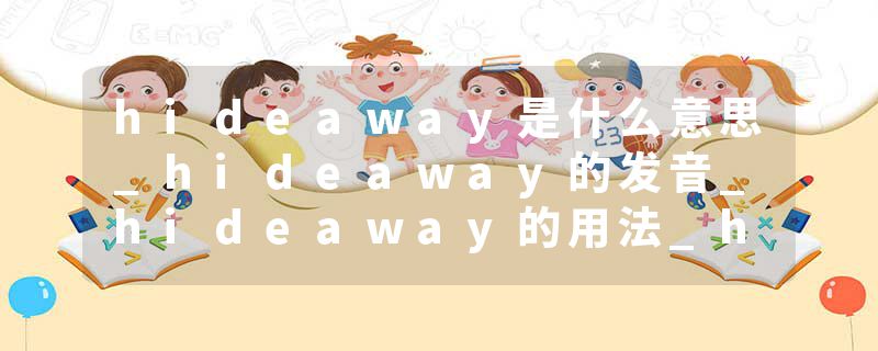 hideaway是什么意思_hideaway的发音_hideaway的用法_hideaway怎么记_hideaway翻译