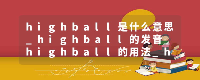 highball是什么意思_highball的发音_highball的用法_highball怎么记_highball翻译