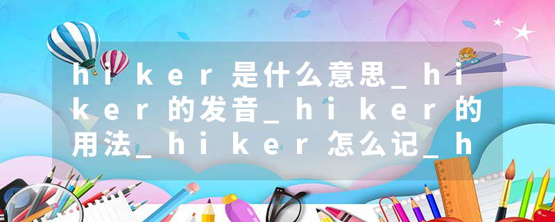 hiker是什么意思_hiker的发音_hiker的用法_hiker怎么记_hiker翻译