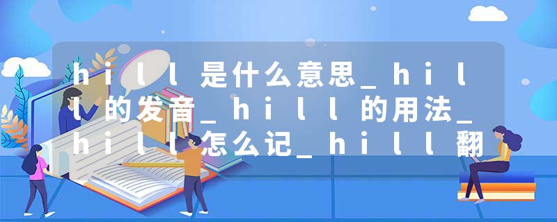 hill是什么意思_hill的发音_hill的用法_hill怎么记_hill翻译