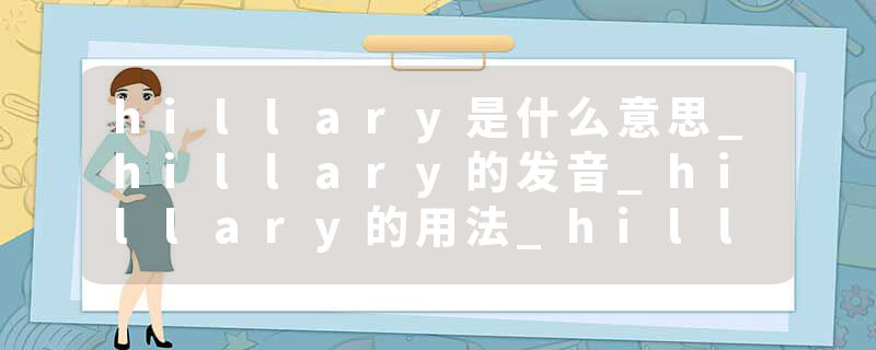 hillary是什么意思_hillary的发音_hillary的用法_hillary怎么记_hillary翻译