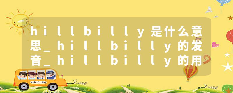 hillbilly是什么意思_hillbilly的发音_hillbilly的用法_hillbilly怎么记_hillbilly翻译