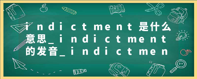 indictment是什么意思_indictment的发音_indictment的用法_indictment怎么记_indictment翻译
