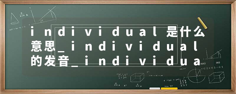 individual是什么意思_individual的发音_individual的用法_individual怎么记_individual翻译