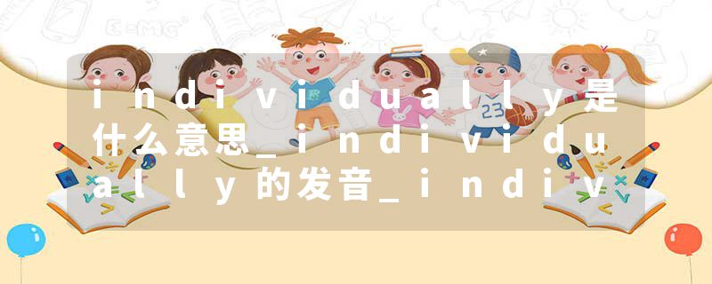 individually是什么意思_individually的发音_individually的用法_individually怎么记_individually翻译