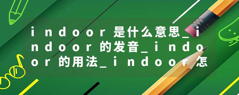 indoor是什么意思_indoor的发音_indoor的用法_indoor怎么记_indoor翻译