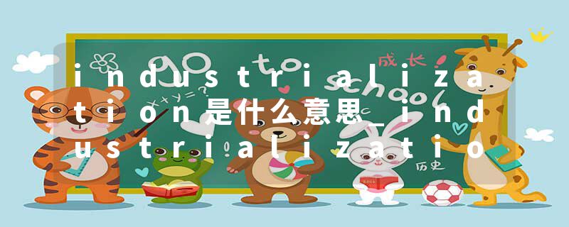 industrialization是什么意思_industrialization的发音_industrialization的用法_industrialization怎么记_industrializat