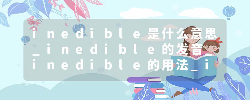 inedible是什么意思_inedible的发音_inedible的用法_inedible怎么记_inedible翻译