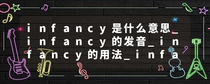infancy是什么意思_infancy的发音_infancy的用法_infancy怎么记_infancy翻译