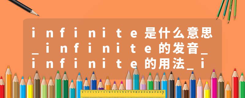 infinite是什么意思_infinite的发音_infinite的用法_infinite怎么记_infinite翻译